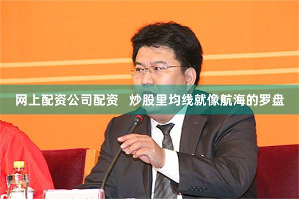 网上配资公司配资 炒股里均线就像航海的罗盘