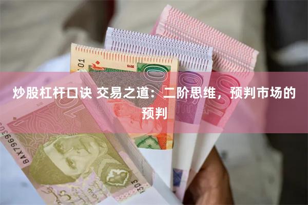 炒股杠杆口诀 交易之道：二阶思维，预判市场的预判
