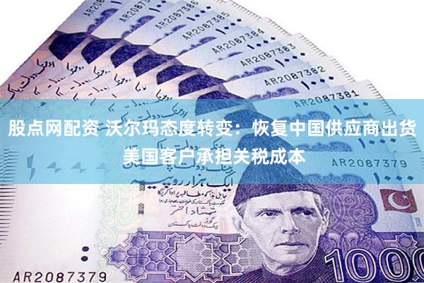 股点网配资 沃尔玛态度转变：恢复中国供应商出货 美国客户承担关税成本