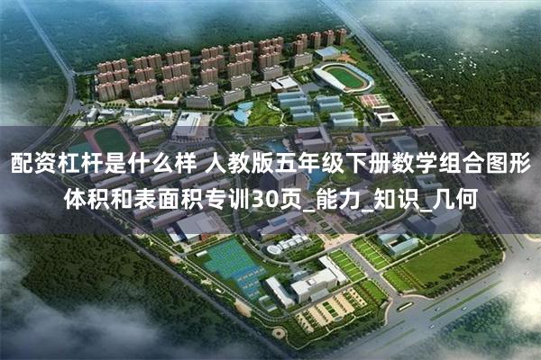 配资杠杆是什么样 人教版五年级下册数学组合图形体积和表面积专训30页_能力_知识_几何