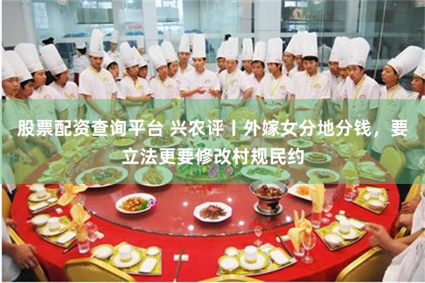 股票配资查询平台 兴农评丨外嫁女分地分钱，要立法更要修改村规民约