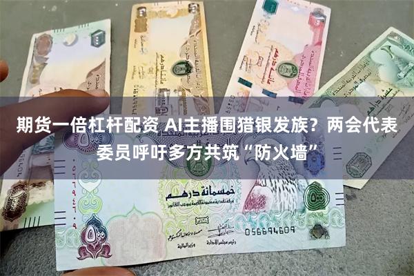 期货一倍杠杆配资 AI主播围猎银发族？两会代表委员呼吁多方共筑“防火墙”