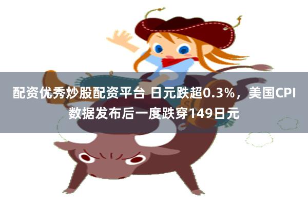 配资优秀炒股配资平台 日元跌超0.3%，美国CPI数据发布后一度跌穿149日元
