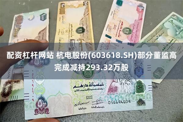 配资杠杆网站 杭电股份(603618.SH)部分董监高完成减持293.32万股