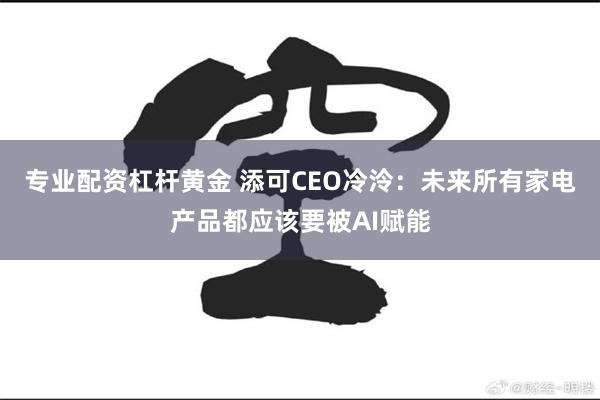 专业配资杠杆黄金 添可CEO冷泠：未来所有家电产品都应该要被AI赋能