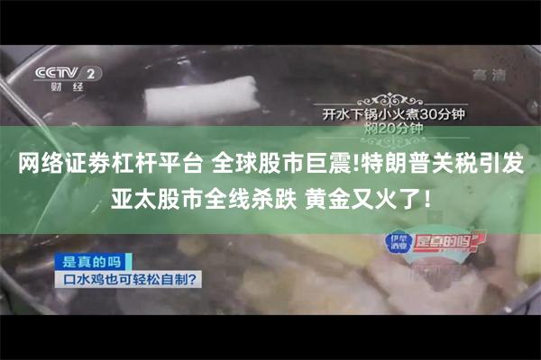 网络证劵杠杆平台 全球股市巨震!特朗普关税引发亚太股市全线杀跌 黄金又火了！