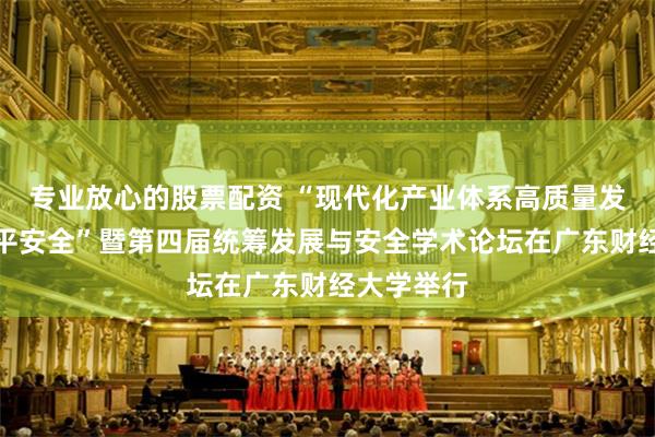专业放心的股票配资 “现代化产业体系高质量发展和高水平安全”暨第四届统筹发展与安全学术论坛在广东财经大学举行