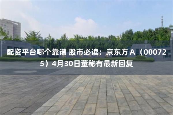 配资平台哪个靠谱 股市必读：京东方Ａ（000725）4月30日董秘有最新回复