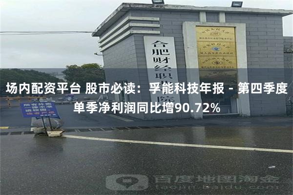 场内配资平台 股市必读：孚能科技年报 - 第四季度单季净利润同比增90.72%
