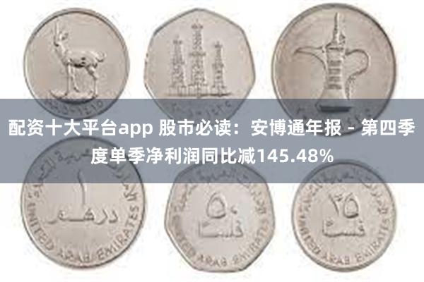 配资十大平台app 股市必读：安博通年报 - 第四季度单季净利润同比减145.48%