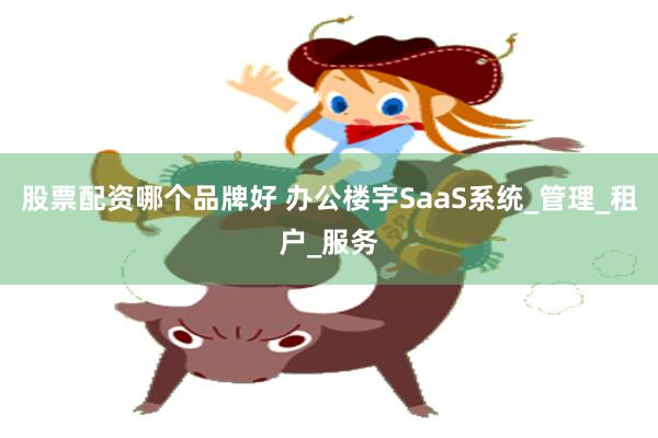 股票配资哪个品牌好 办公楼宇SaaS系统_管理_租户_服务