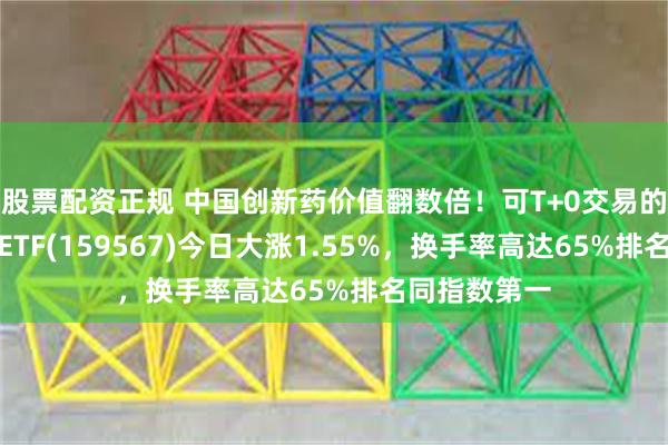 股票配资正规 中国创新药价值翻数倍！可T+0交易的港股创新药ETF(159567)今日大涨1.55%，换手率高达65%排名同指数第一