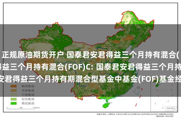 正规原油期货开户 国泰君安君得益三个月持有混合(FOF)A,国泰君安君得益三个月持有混合(FOF)C: 国泰君安君得益三个月持有期混合型基金中基金(FOF)基金经理变更公告