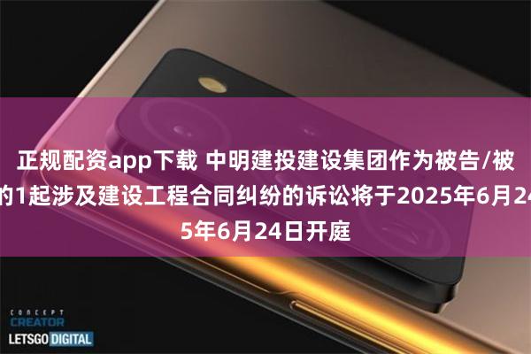 正规配资app下载 中明建投建设集团作为被告/被上诉人的1起涉及建设工程合同纠纷的诉讼将于2025年6月24日开庭