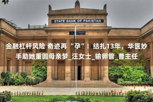 金融杠杆风险 奇迹再 “孕”！结扎13年，华医妙手助她重圆母亲梦_汪女士_输卵管_曹主任