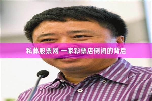 私募股票网 一家彩票店倒闭的背后