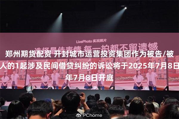 郑州期货配资 开封城市运营投资集团作为被告/被上诉人的1起涉及民间借贷纠纷的诉讼将于2025年7月8日开庭