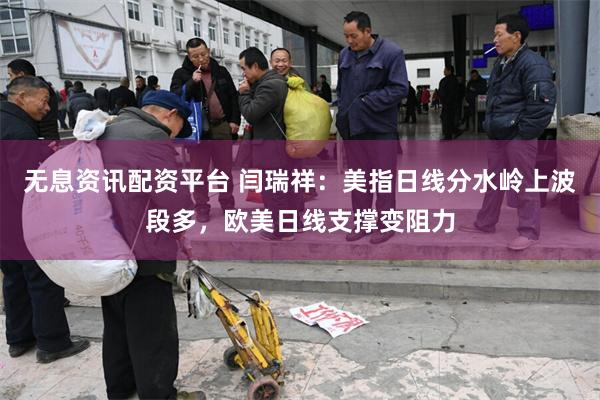 无息资讯配资平台 闫瑞祥：美指日线分水岭上波段多，欧美日线支撑变阻力