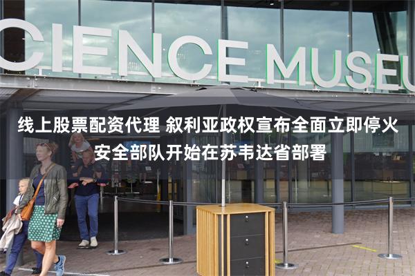 线上股票配资代理 叙利亚政权宣布全面立即停火 安全部队开始在苏韦达省部署