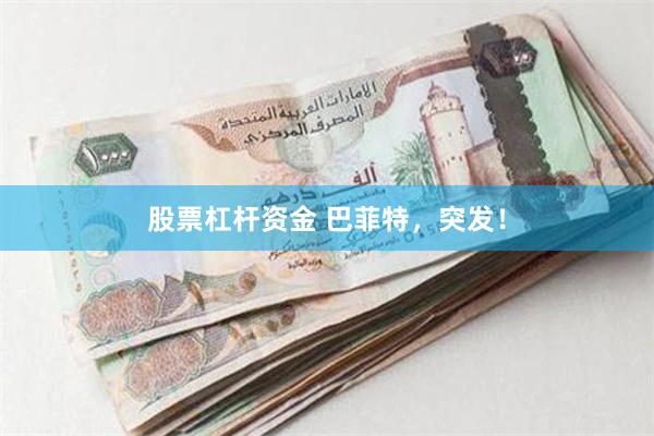 股票杠杆资金 巴菲特，突发！
