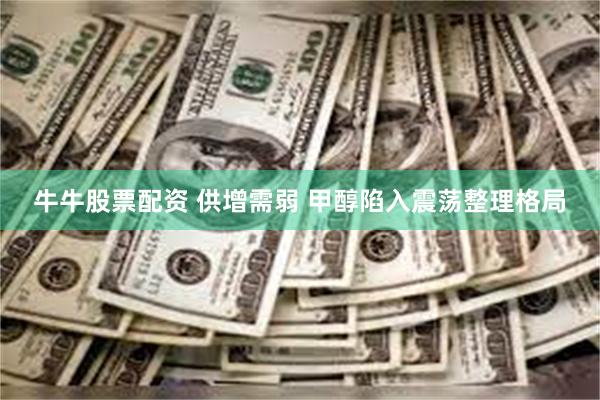 牛牛股票配资 供增需弱 甲醇陷入震荡整理格局