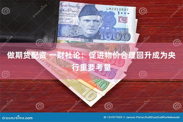 做期货配资 一财社论：促进物价合理回升成为央行重要考量
