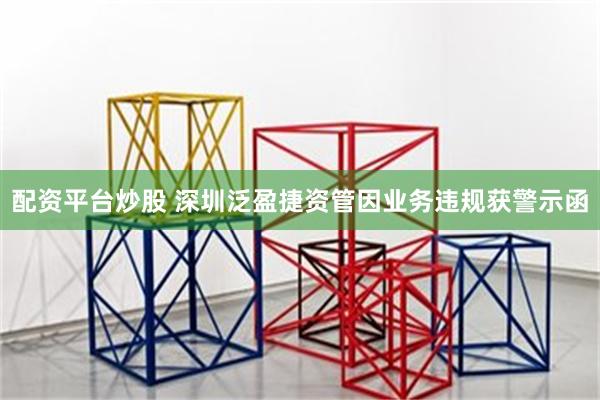 配资平台炒股 深圳泛盈捷资管因业务违规获警示函