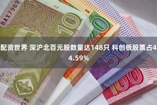 配资世界 深沪北百元股数量达148只 科创板股票占44.59%