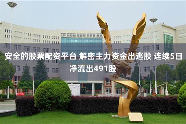 安全的股票配资平台 解密主力资金出逃股 连续5日净流出491股