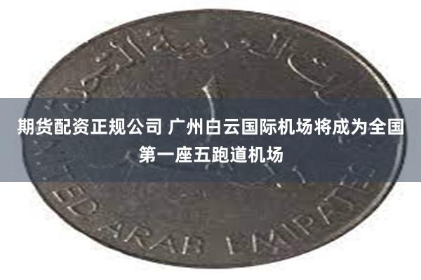 期货配资正规公司 广州白云国际机场将成为全国第一座五跑道机场