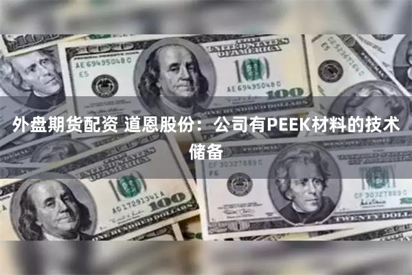外盘期货配资 道恩股份：公司有PEEK材料的技术储备