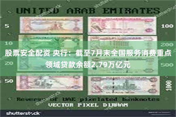 股票安全配资 央行：截至7月末全国服务消费重点领域贷款余额2.79万亿元