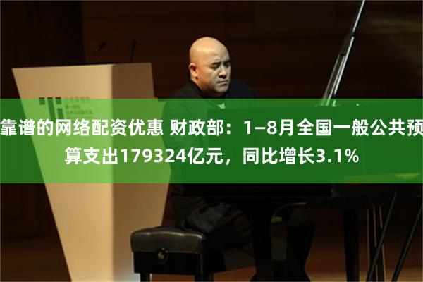 靠谱的网络配资优惠 财政部：1—8月全国一般公共预算支出179324亿元，同比增长3.1%