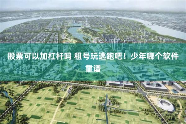 股票可以加杠杆吗 租号玩逃跑吧！少年哪个软件靠谱
