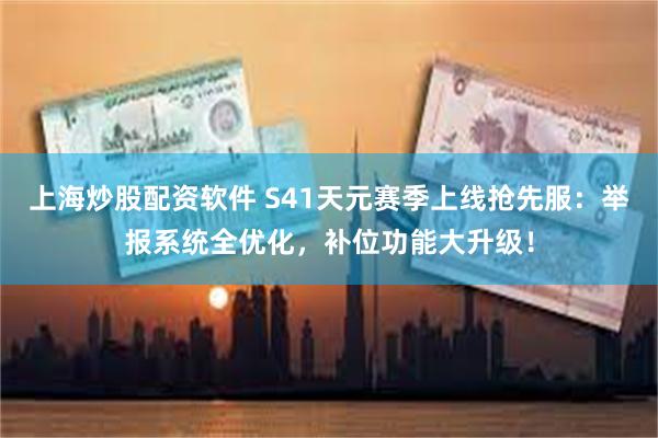 上海炒股配资软件 S41天元赛季上线抢先服：举报系统全优化，补位功能大升级！